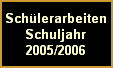 Schlerarbeiten
Schuljahr
2005/2006